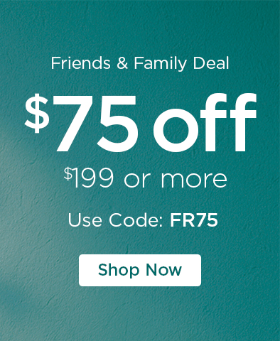 Friends & Family Deal - $75 off $199 or more - Use Code: FR75 - Shop Now